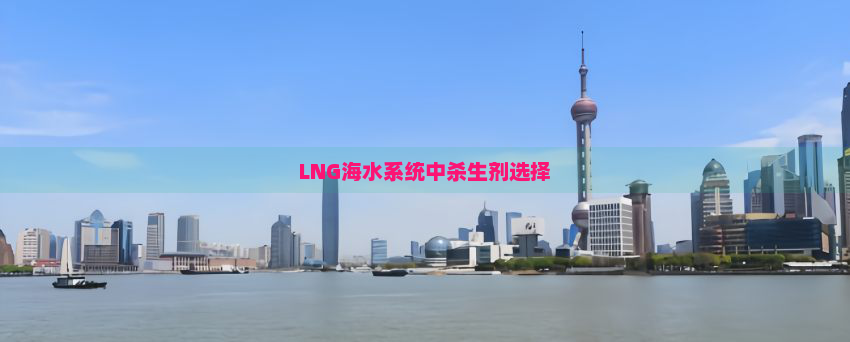 LNG海水系统中杀生剂选择